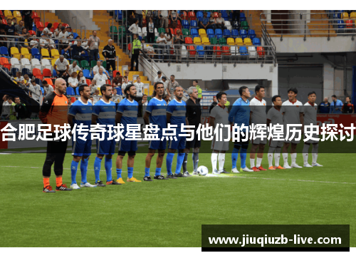 合肥足球传奇球星盘点与他们的辉煌历史探讨