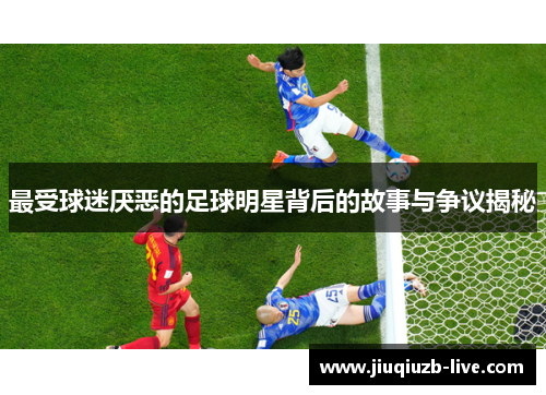 最受球迷厌恶的足球明星背后的故事与争议揭秘