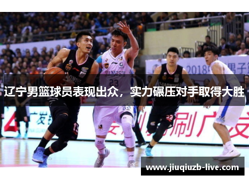 辽宁男篮球员表现出众，实力碾压对手取得大胜