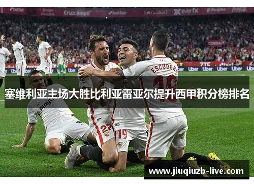 塞维利亚主场大胜比利亚雷亚尔提升西甲积分榜排名
